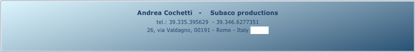 Andrea Cochetti   -    Subaco productions 
tel.: 39.335.395629  - 39.346.6277351
26, via Valdagno, 00191 - Rome - Italy (map)
