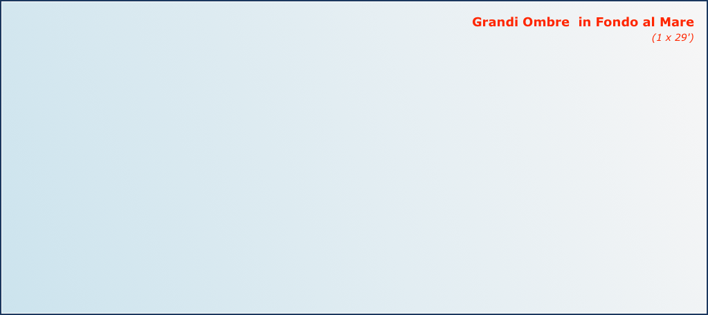 Grandi Ombre  in Fondo al Mare
(1 x 29') 


















