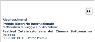    
(more)￼

  
Riconoscimenti 
Premio letterario internazionale"Letteratura di Viaggio e di Avventura"Festival Internazionaele del Cinema Sottomarino Pelagos EUDI BIG BLUE - Primo Premio