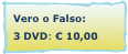 Vero o Falso:
3 DVD: € 10,00