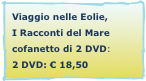 Viaggio nelle Eolie, 
I Racconti del Mare
cofanetto di 2 DVD:
2 DVD: € 18,50