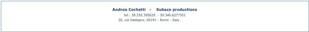 Andrea Cochetti   -    Subaco productions 
tel.: 39.335.395629  - 39.346.6277351
26, via Valdagno, 00191 - Rome - Italy (map)

