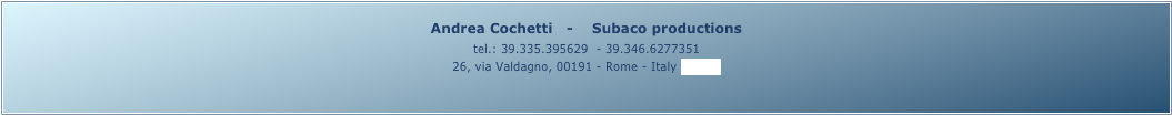 Andrea Cochetti   -    Subaco productions 
tel.: 39.335.395629  - 39.346.6277351
26, via Valdagno, 00191 - Rome - Italy (map)
