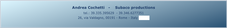 Andrea Cochetti   -    Subaco productions 
tel.: 39.335.395629  - 39.346.6277351
26, via Valdagno, 00191 - Rome - Italy (map)
