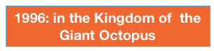 1996: in the Kingdom of  the Giant Octopus 
